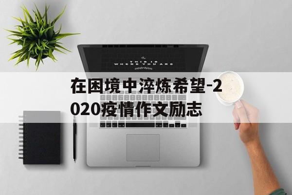 在困境中淬炼希望-2020疫情作文励志