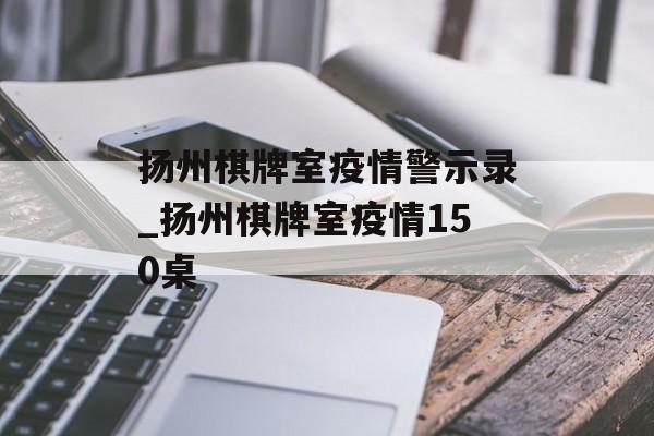 扬州棋牌室疫情警示录_扬州棋牌室疫情150桌