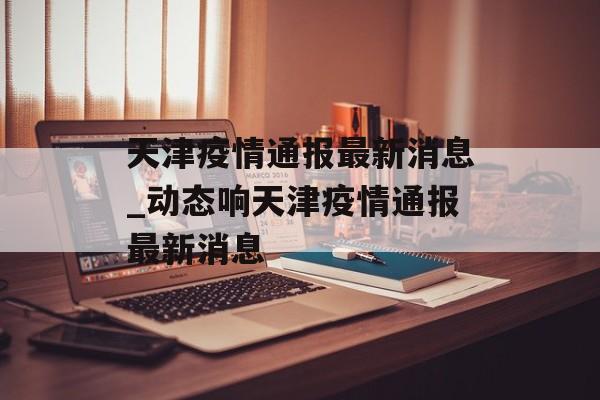 天津疫情通报最新消息_动态响天津疫情通报最新消息