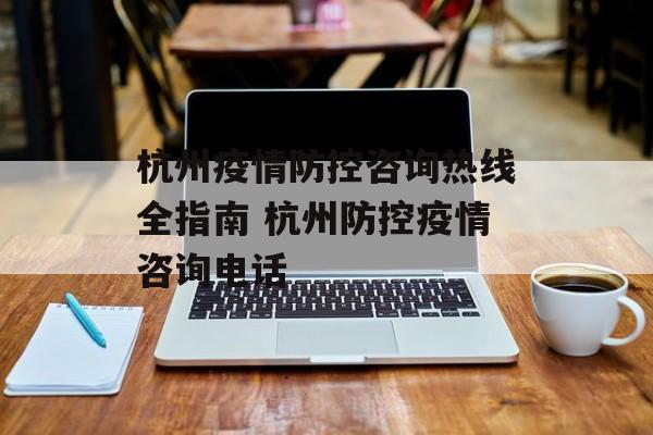 杭州疫情防控咨询热线全指南 杭州防控疫情咨询电话