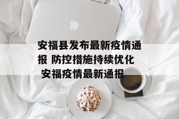 安福县发布最新疫情通报 防控措施持续优化 安福疫情最新通报